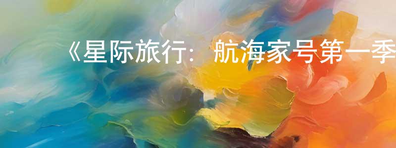 陈维涛的动漫综艺大全,《星际旅行:航海家号第一季》迅雷下载/在线观看-魔幻科幻-美剧天堂